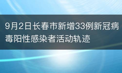 9月2日长春市新增33例新冠病毒阳性感染者活动轨迹