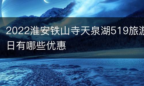 2022淮安铁山寺天泉湖519旅游日有哪些优惠
