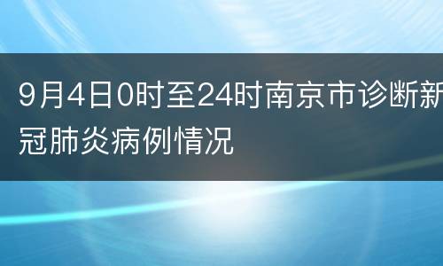 9月4日0时至24时南京市诊断新冠肺炎病例情况