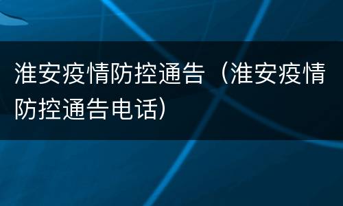 淮安疫情防控通告（淮安疫情防控通告电话）