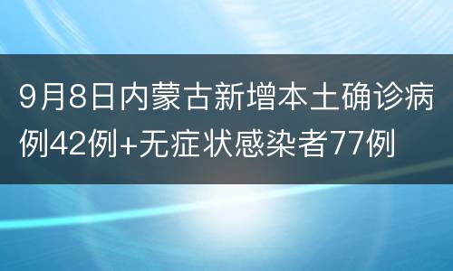 9月8日内蒙古新增本土确诊病例42例+无症状感染者77例