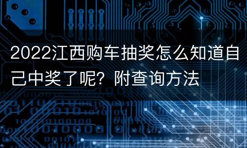 2022江西购车抽奖怎么知道自己中奖了呢？附查询方法