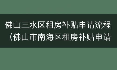 佛山三水区租房补贴申请流程（佛山市南海区租房补贴申请）