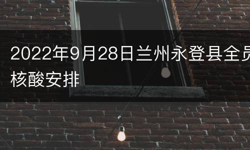 2022年9月28日兰州永登县全员核酸安排