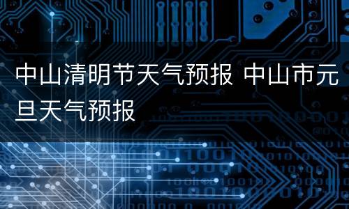 中山清明节天气预报 中山市元旦天气预报
