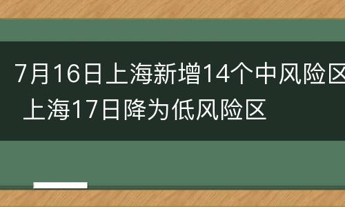 7月16日上海新增14个中风险区 上海17日降为低风险区