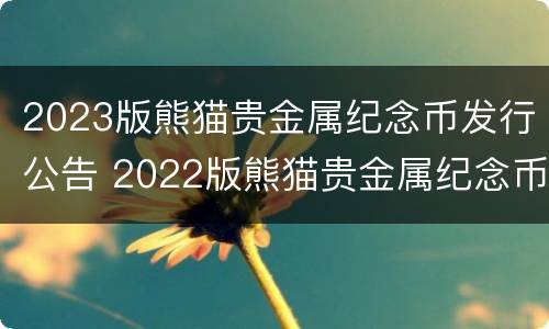 2023版熊猫贵金属纪念币发行公告 2022版熊猫贵金属纪念币一套14枚