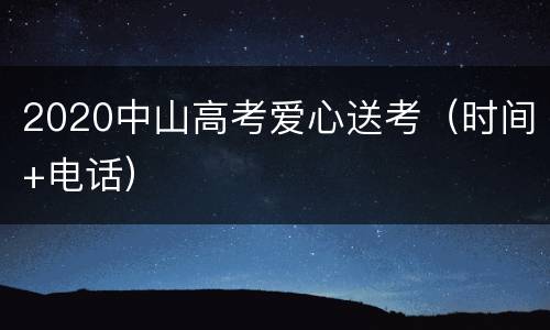 2020中山高考爱心送考（时间+电话）