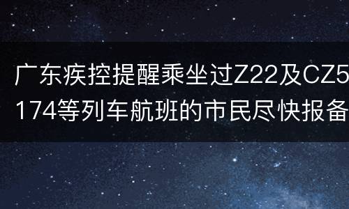 广东疾控提醒乘坐过Z22及CZ5174等列车航班的市民尽快报备