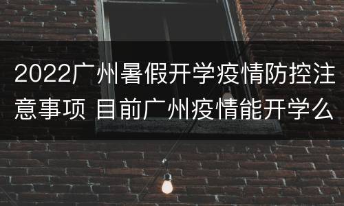 2022广州暑假开学疫情防控注意事项 目前广州疫情能开学么