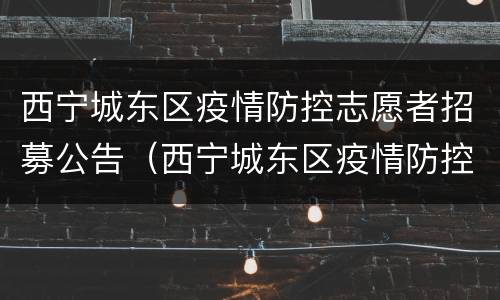 西宁城东区疫情防控志愿者招募公告（西宁城东区疫情防控志愿者招募公告名单）