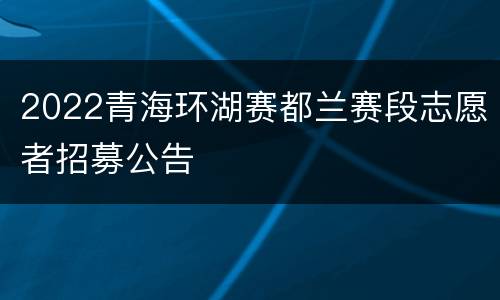 2022青海环湖赛都兰赛段志愿者招募公告