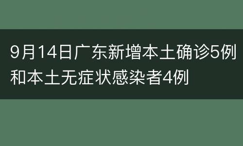 9月14日广东新增本土确诊5例和本土无症状感染者4例