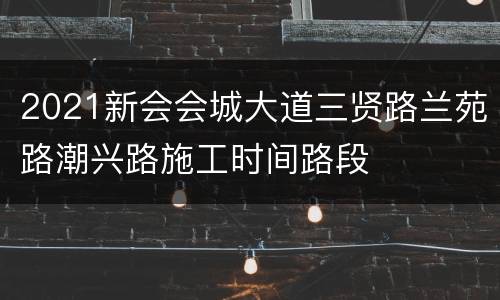 2021新会会城大道三贤路兰苑路潮兴路施工时间路段