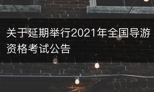 关于延期举行2021年全国导游资格考试公告