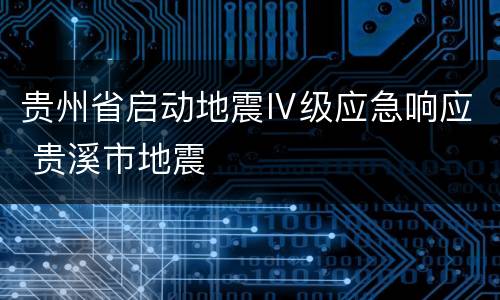 贵州省启动地震Ⅳ级应急响应 贵溪市地震