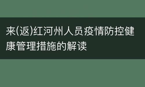 来(返)红河州人员疫情防控健康管理措施的解读