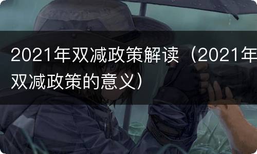 2021年双减政策解读（2021年双减政策的意义）