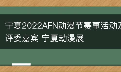 宁夏2022AFN动漫节赛事活动及评委嘉宾 宁夏动漫展