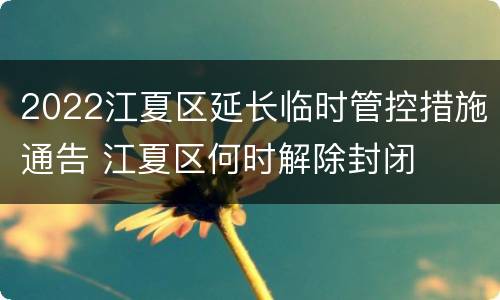 2022江夏区延长临时管控措施通告 江夏区何时解除封闭
