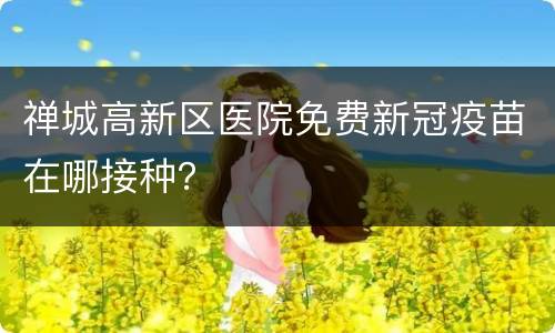禅城高新区医院免费新冠疫苗在哪接种？