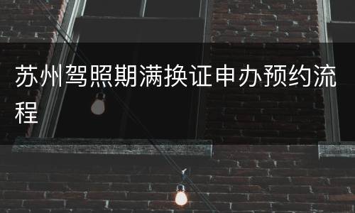 苏州驾照期满换证申办预约流程