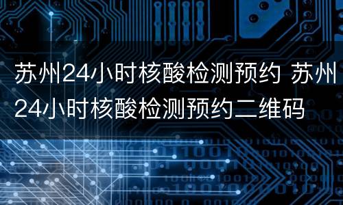 苏州24小时核酸检测预约 苏州24小时核酸检测预约二维码