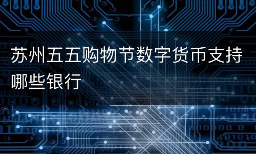 苏州五五购物节数字货币支持哪些银行