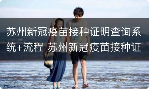 苏州新冠疫苗接种证明查询系统+流程 苏州新冠疫苗接种证明查询系统 流程图