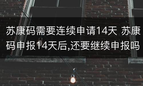 苏康码需要连续申请14天 苏康码申报14天后,还要继续申报吗?