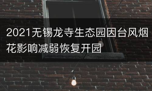 2021无锡龙寺生态园因台风烟花影响减弱恢复开园