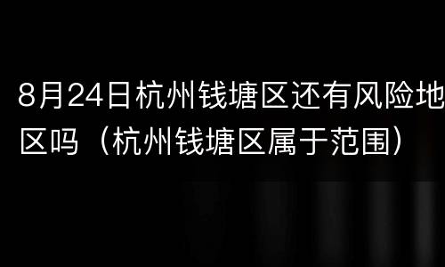 8月24日杭州钱塘区还有风险地区吗（杭州钱塘区属于范围）