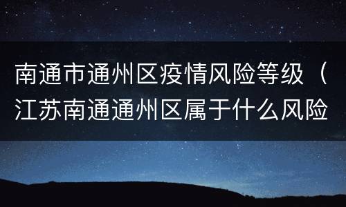 南通市通州区疫情风险等级（江苏南通通州区属于什么风险地区）