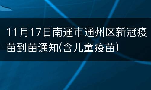 11月17日南通市通州区新冠疫苗到苗通知(含儿童疫苗)