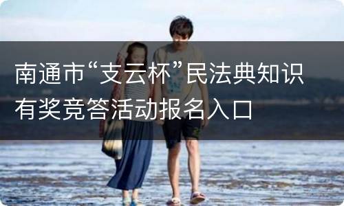 南通市“支云杯”民法典知识有奖竞答活动报名入口