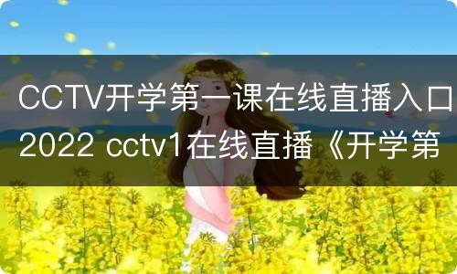 CCTV开学第一课在线直播入口2022 cctv1在线直播《开学第一课》2021