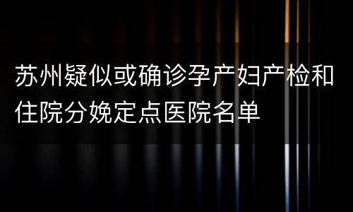 苏州疑似或确诊孕产妇产检和住院分娩定点医院名单
