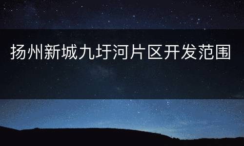 扬州新城九圩河片区开发范围