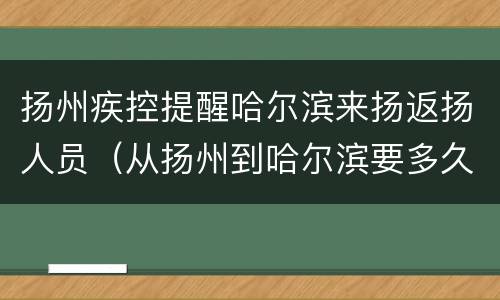 扬州疾控提醒哈尔滨来扬返扬人员（从扬州到哈尔滨要多久）