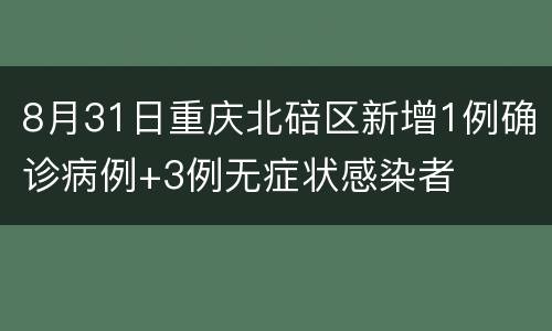 8月31日重庆北碚区新增1例确诊病例+3例无症状感染者