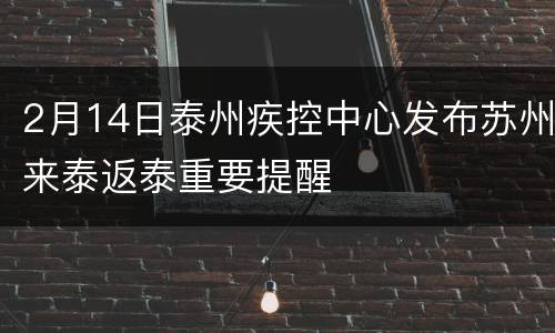 2月14日泰州疾控中心发布苏州来泰返泰重要提醒