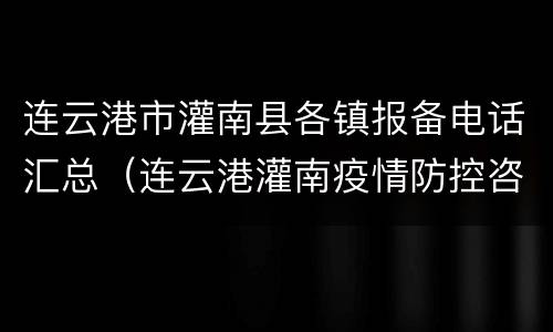 连云港市灌南县各镇报备电话汇总（连云港灌南疫情防控咨询电话）