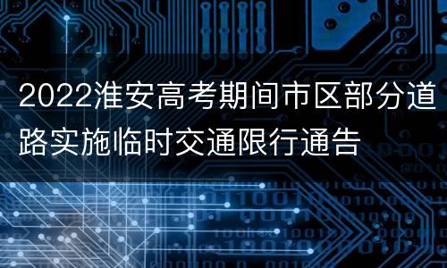 2022淮安高考期间市区部分道路实施临时交通限行通告