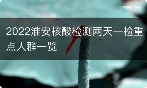 2022淮安核酸检测两天一检重点人群一览