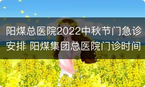阳煤总医院2022中秋节门急诊安排 阳煤集团总医院门诊时间