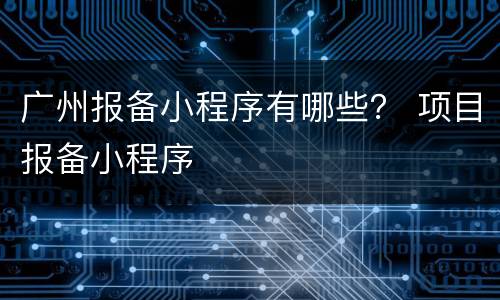 广州报备小程序有哪些？ 项目报备小程序