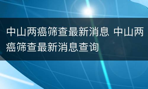 中山两癌筛查最新消息 中山两癌筛查最新消息查询