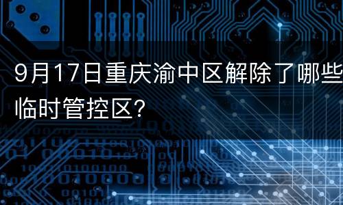 9月17日重庆渝中区解除了哪些临时管控区？