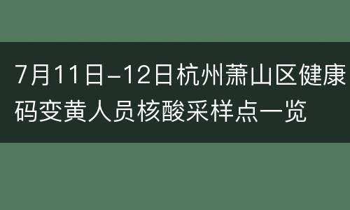 7月11日-12日杭州萧山区健康码变黄人员核酸采样点一览