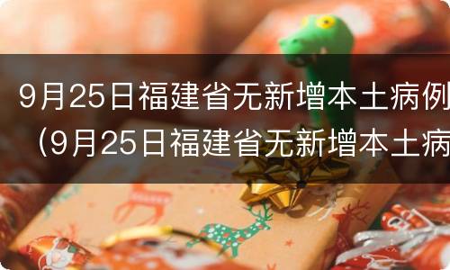 9月25日福建省无新增本土病例（9月25日福建省无新增本土病例多少）